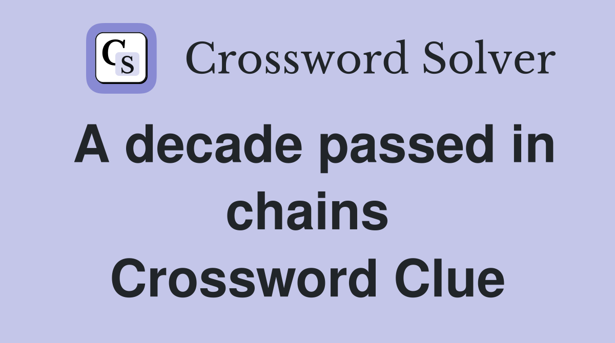 A decade passed in chains Crossword Clue Answers Crossword Solver
